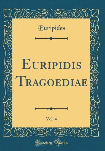 Euripidis Tragoediae, Vol. 4 (Classic Reprint)