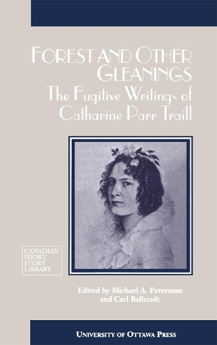 Forest and Other Gleanings: The Fugitive Writings of Catharine Parr Traill(Canadian Short Story Library)