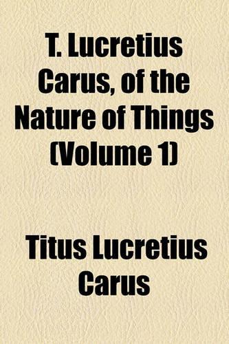 T. Lucretius Carus, of the Nature of Things (Volume 1)
