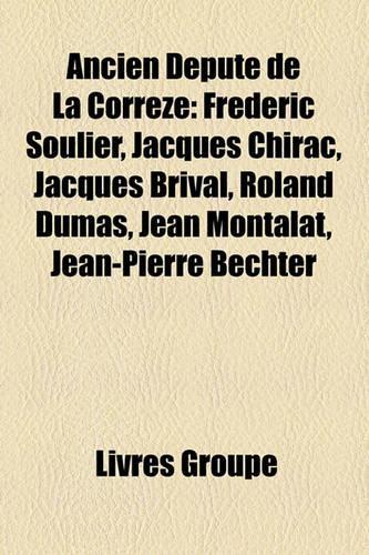 Ancien Depute de La Correze: Frederic Soulier, Jacques Chirac, Jacques Brival, Roland Dumas, Jean Montalat, Jean-Pierre Bechter(French)