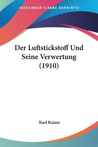 Der Luftstickstoff Und Seine Verwertung (1910): (German)
