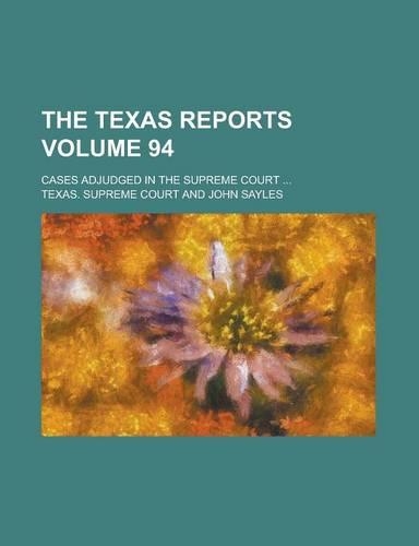 The Texas Reports; Cases Adjudged in the Supreme Court ... Volume 94