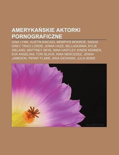 Ameryka Skie Aktorki Pornograficzne: Gina Lynn, Austin Kincaid, Memphis Monroe, Sasha Grey, Traci Lords, Jenna Haze, Belladonna, Kylie Ireland(Polish)