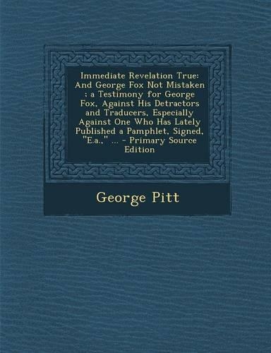 Immediate Revelation True: And George Fox Not Mistaken; A Testimony for George Fox, Against His Detractors and Traducers, Especially Against One Who Has Lately Published a Pam(English)