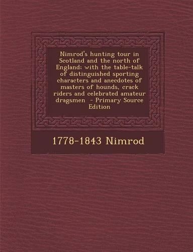 Nimrod's Hunting Tour in Scotland and the North of England; With the Table-Talk of Distinguished Sporting Characters and Anecdotes of Masters of Hound