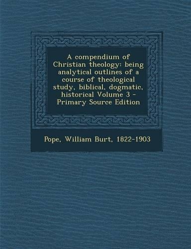 A Compendium of Christian Theology: Being Analytical Outlines of a Course of Theological Study, Biblical, Dogmatic, Historical Volume 3(English)