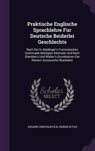 Praktische Englische Sprachlehre Fur Deutsche Beiderlei Geschlechts: Nach Der in Meidinger's Franzosischen Grammatik Befolgten Methode Und Nach Sheridan's Und Walker's Grundsatzen Der Reinern Aussprache Bearbeitet