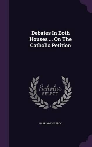 Debates in Both Houses ... on the Catholic Petition