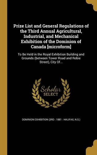Prize List and General Regulations of the Third Annual Agricultural, Industrial, and Mechanical Exhibition of the Dominion of Canada [Microform]