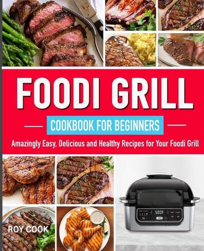 Foodi Grill Cookbook for Beginners: Amazingly Easy, Delicious and Healthy Recipes for Your Foodi Grill!