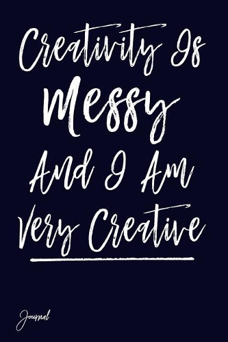 Creativity Is Messy and I Am Very Creative Journal: 130 Blank Lined Pages - 6 X 9 White Paper