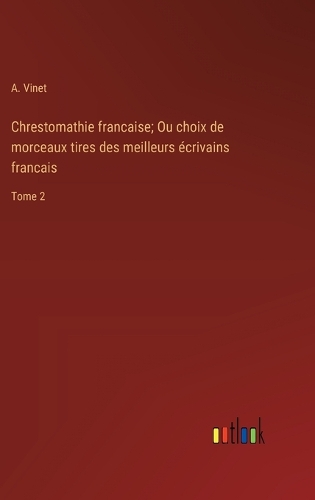 Chrestomathie francaise; Ou choix de morceaux tires des meilleurs écrivains francais