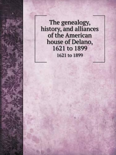 The Genealogy, History, and Alliances of the American House of Delano 1621 to 1899