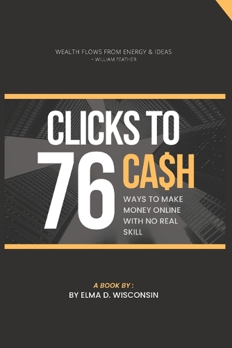 Clicks to Cash: 76 Ways to Make Money Online with No Real Skill