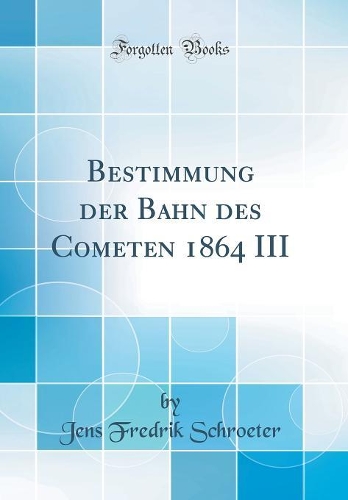 Bestimmung der Bahn des Cometen 1864 III (Classic Reprint)