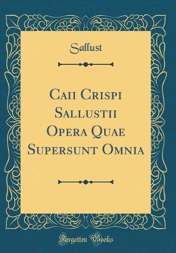 Caii Crispi Sallustii Opera Quae Supersunt Omnia (Classic Reprint)