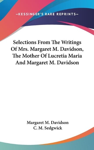 Selections From The Writings Of Mrs. Margaret M. Davidson, The Mother Of Lucretia Maria And Margaret M. Davidson