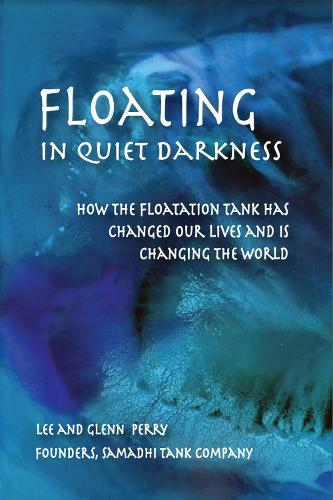 Floating in Quiet Darkness: How the Floatation Tank Has Changed Our Lives and Is Changing the World(Consciousness Classics)
