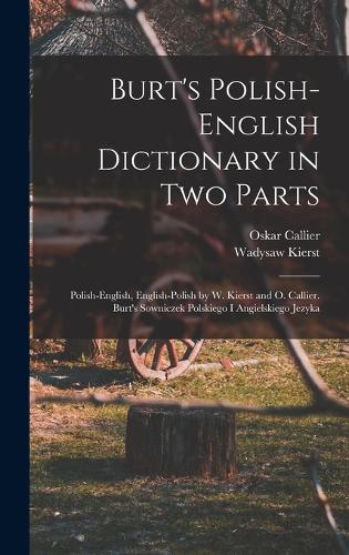 Burt's Polish-English Dictionary in two Parts: Polish-English, English-Polish by W. Kierst and O. Callier. Burt's Sowniczek Polskiego i Angielskiego Jezyka