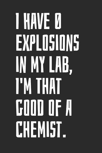 I Have 0 Explosions In My Lab, I'm That Good Of A Chemist: Blank Lined Notebook