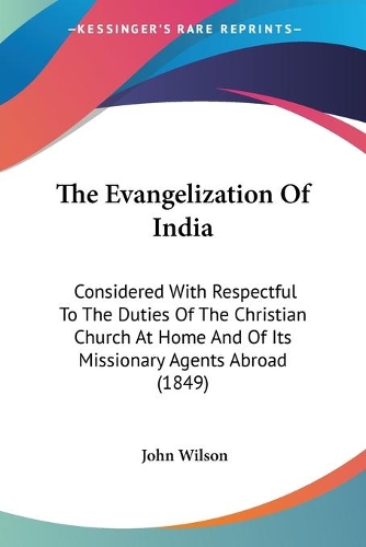 Evangelization Of India: Considered With Respectful To The Duties Of The Christian Church At Home And Of Its Missionary Agents Abroad (1849)(English)