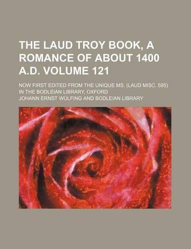 The Laud Troy Book, a Romance of about 1400 A.D. Volume 121; Now First Edited from the Unique Ms. (Laud Misc. 595) in the Bodleian Library, Oxford: (English)