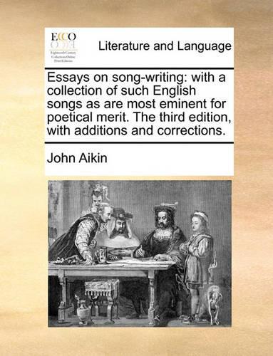 Essays on Song-Writing: With a Collection of Such English Songs as Are Most Eminent for Poetical Merit. the Third Edition, with Additions and Corrections.(English)