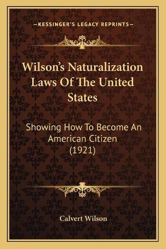 Wilson's Naturalization Laws Of The United States: Showing How To Become An American Citizen (1921)(English)