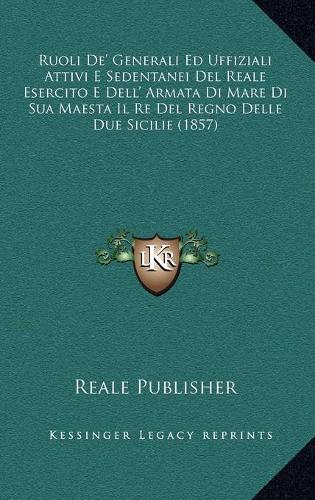 Ruoli De' Generali Ed Uffiziali Attivi E Sedentanei Del Reale Esercito E Dell' Armata Di Mare Di Sua Maesta Il Re Del Regno Delle Due Sicilie (1857)