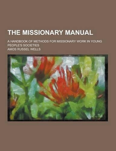 The Missionary Manual; A Handbook of Methods for Missionary Work in Young People's Societies