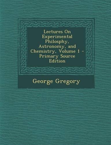 Lectures on Experimental Philosphy, Astronomy, and Chemistry, Volume 1 - Primary Source Edition