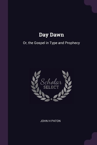 Day Dawn: Or, the Gospel in Type and Prophecy