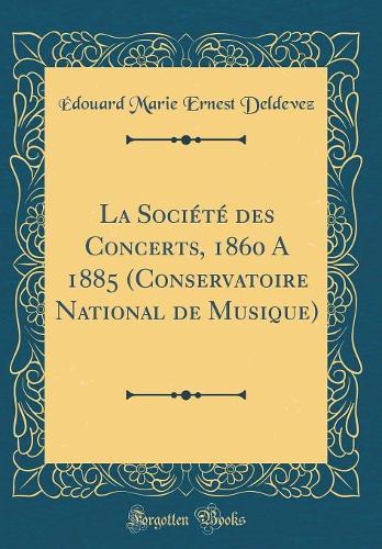 La Société Des Concerts, 1860 a 1885 (Conservatoire National de Musique) (Classic Reprint)