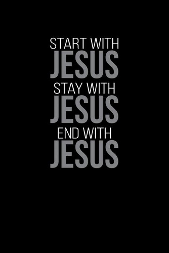 Start With Jesus Stay With Jesus End With Jesus: Christian Gratitude Journal: Portable 6"x9" Journal Notebook with Christian Quote: Inspirational Gifts for Religious Men & Women (Gratitude Journal)