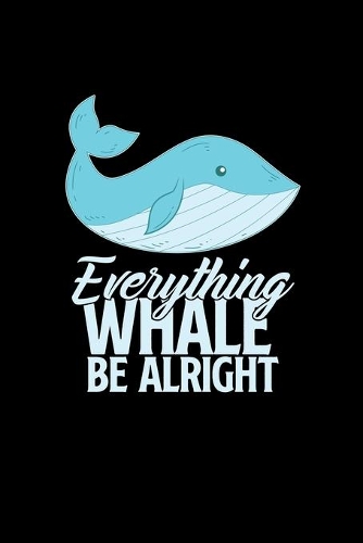 Everything whale be alright