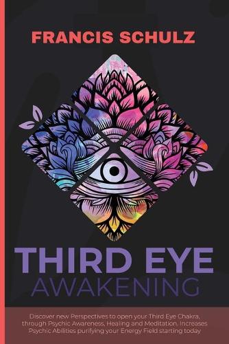 Third Eye Awakening: Discover New Perspectives to open your Third Eye Chakra, through Psychic Awareness, Healing and Meditation. Increases Psychic Abilities Purifying yo