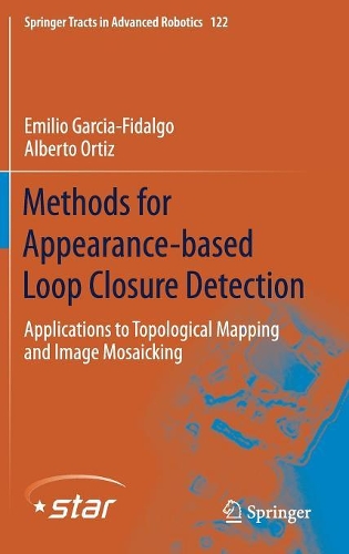 Methods for Appearance-based Loop Closure Detection: Applications to Topological Mapping and Image Mosaicking(122 Springer Tracts in Advanced Robotics)