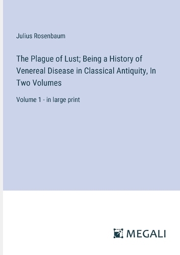 Plague of Lust; Being a History of Venereal Disease in Classical Antiquity, In Two Volumes: Volume 1 - in large print
