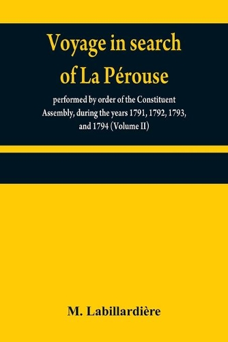 Voyage in search of La Pérouse: performed by order of the Constituent Assembly, during the years 1791, 1792, 1793, and 1794 (Volume II)
