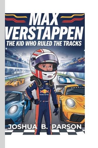 Max Verstappen: The Kid Who Ruled The Tracks (A Biography for Kids)