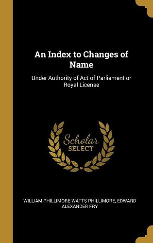 An Index to Changes of Name: Under Authority of Act of Parliament or Royal License