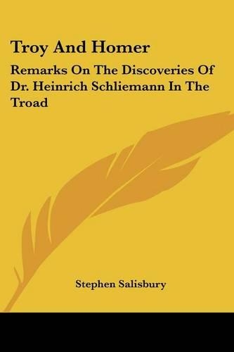 Troy And Homer: Remarks On The Discoveries Of Dr. Heinrich Schliemann In The Troad(English)