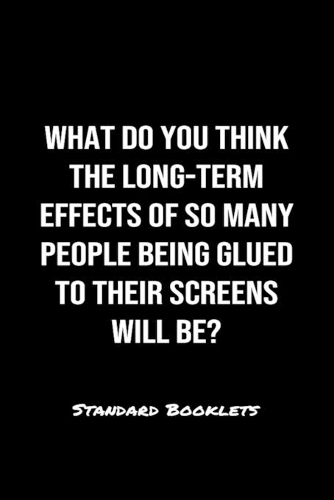 What Do You Think The Long Term Effects Of So Many People Being Glued To Their Screens Will Be?: A softcover blank lined notebook to jot down business ideas, record daily events and ponder life's big questions.