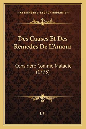 Des Causes Et Des Remedes De L'Amour: Considere Comme Maladie (1773)(French)