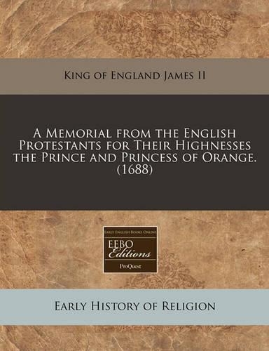 A Memorial from the English Protestants for Their Highnesses the Prince and Princess of Orange. (1688)