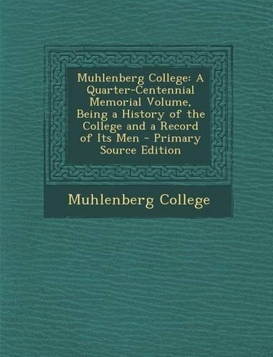Muhlenberg College: A Quarter-Centennial Memorial Volume, Being a History of the College and a Record of Its Men(English)