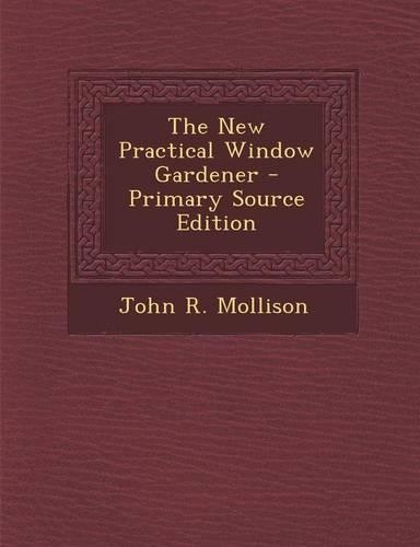 The New Practical Window Gardener - Primary Source Edition