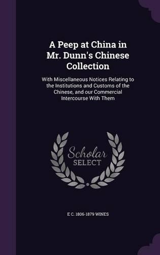 A Peep at China in Mr. Dunn's Chinese Collection: With Miscellaneous Notices Relating to the Institutions and Customs of the Chinese, and Our Commercial Intercourse with Them(English)