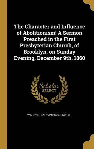 The Character and Influence of Abolitionism! A Sermon Preached in the First Presbyterian Church, of Brooklyn, on Sunday Evening, December 9th, 1860