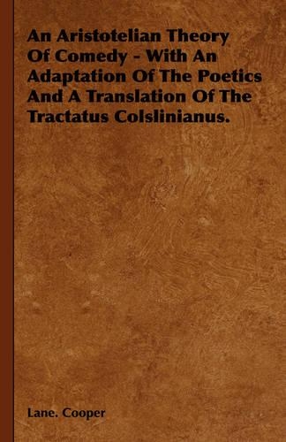 An Aristotelian Theory Of Comedy - With An Adaptation Of The Poetics And A Translation Of The Tractatus Colslinianus.